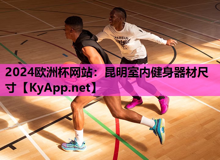 2024欧洲杯网站：昆明室内健身器材尺寸