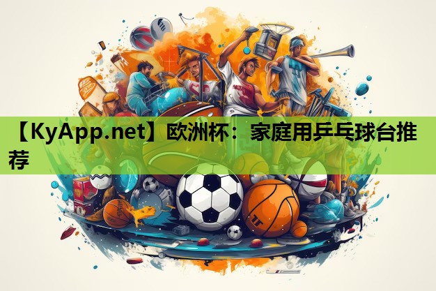 欧洲杯：家庭用乒乓球台推荐