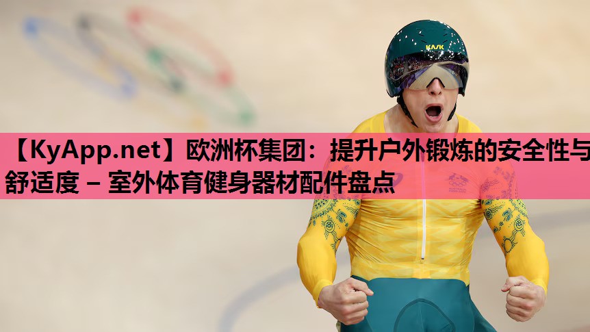 欧洲杯集团：提升户外锻炼的安全性与舒适度 – 室外体育健身器材配件盘点