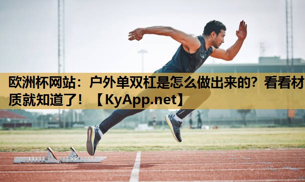 欧洲杯网站：户外单双杠是怎么做出来的？看看材质就知道了！