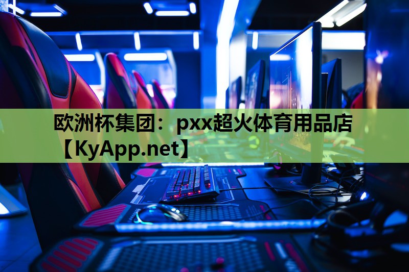 欧洲杯集团：pxx超火体育用品店