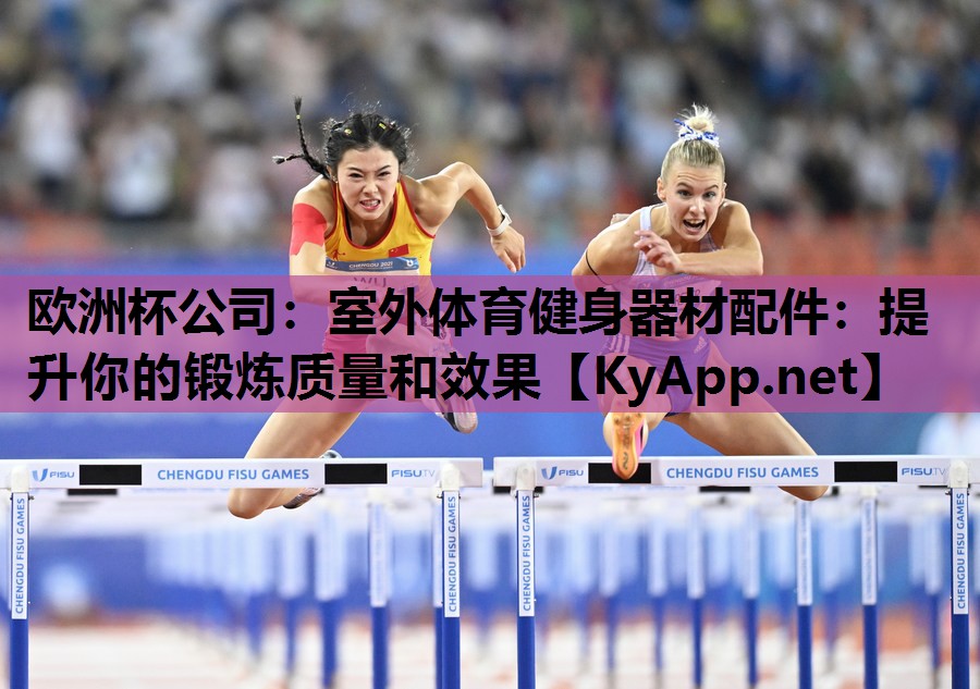 欧洲杯公司：室外体育健身器材配件：提升你的锻炼质量和效果