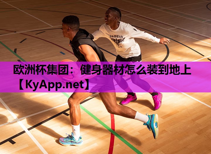 欧洲杯集团：健身器材怎么装到地上