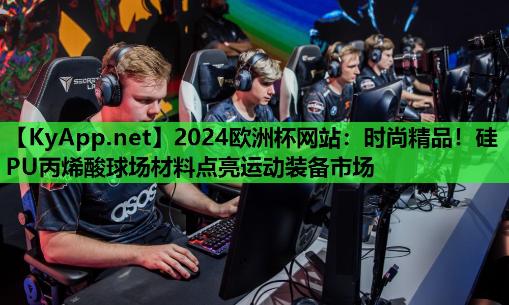 2024欧洲杯网站：时尚精品！硅PU丙烯酸球场材料点亮运动装备市场
