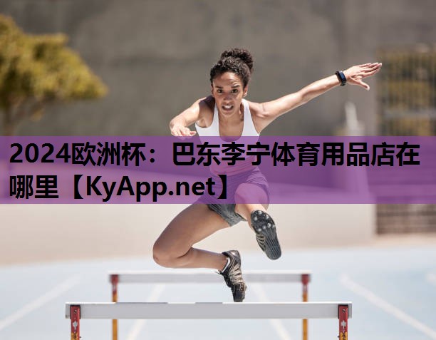 2024欧洲杯：巴东李宁体育用品店在哪里