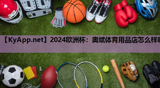 2024欧洲杯：奥斌体育用品店怎么样啊