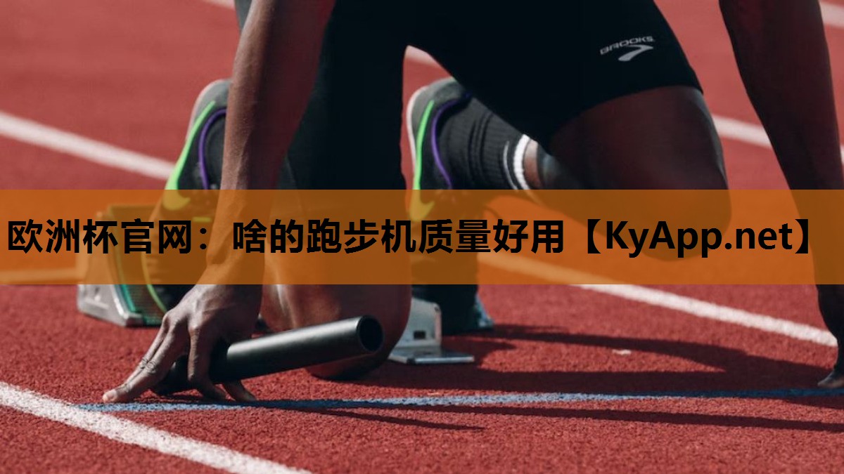 欧洲杯官网：啥的跑步机质量好用