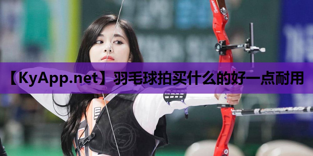 羽毛球拍买什么的好一点耐用