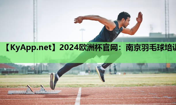 2024欧洲杯官网：南京羽毛球培训