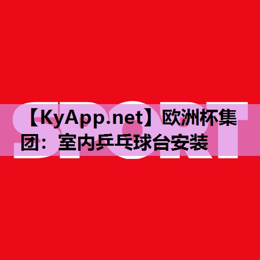 欧洲杯集团：室内乒乓球台安装