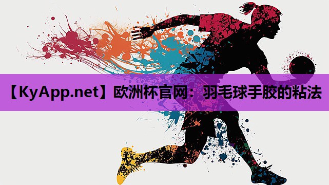 欧洲杯官网：羽毛球手胶的粘法