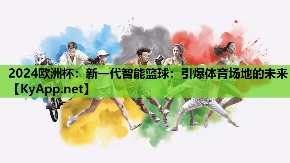 2024欧洲杯：新一代智能篮球：引爆体育场地的未来