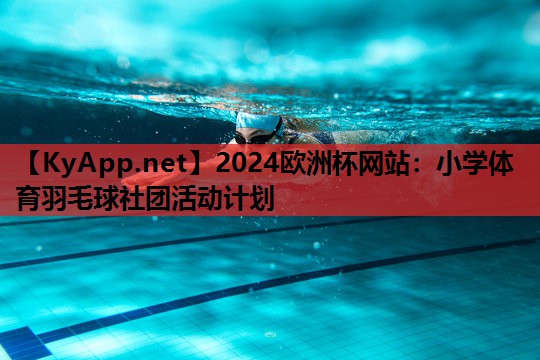 2024欧洲杯网站：小学体育羽毛球社团活动计划