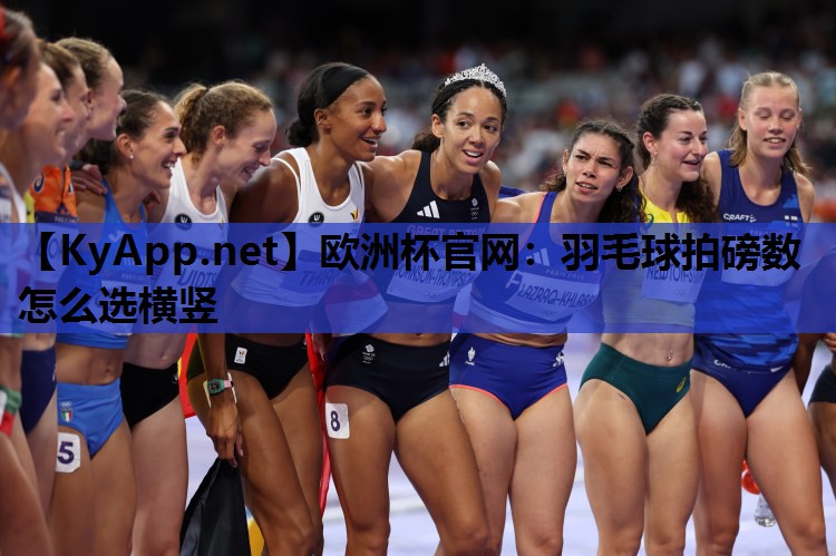 欧洲杯官网：羽毛球拍磅数怎么选横竖