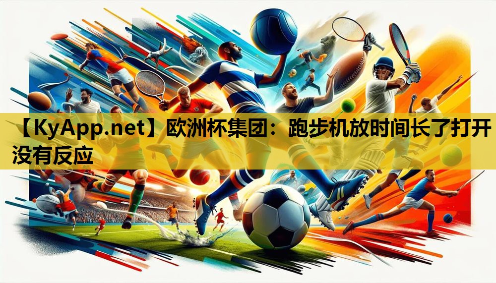 欧洲杯集团：跑步机放时间长了打开没有反应