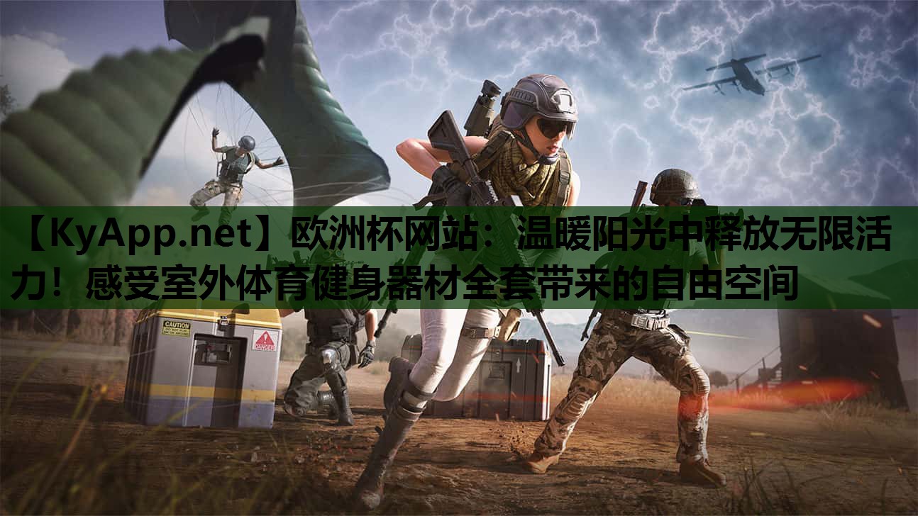 欧洲杯网站：温暖阳光中释放无限活力！感受室外体育健身器材全套带来的自由空间