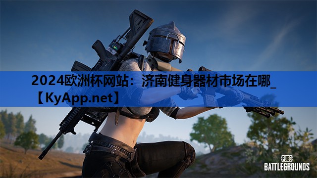 2024欧洲杯网站：济南健身器材市场在哪_