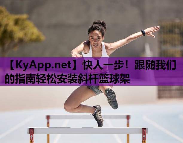 快人一步！跟随我们的指南轻松安装斜杆篮球架