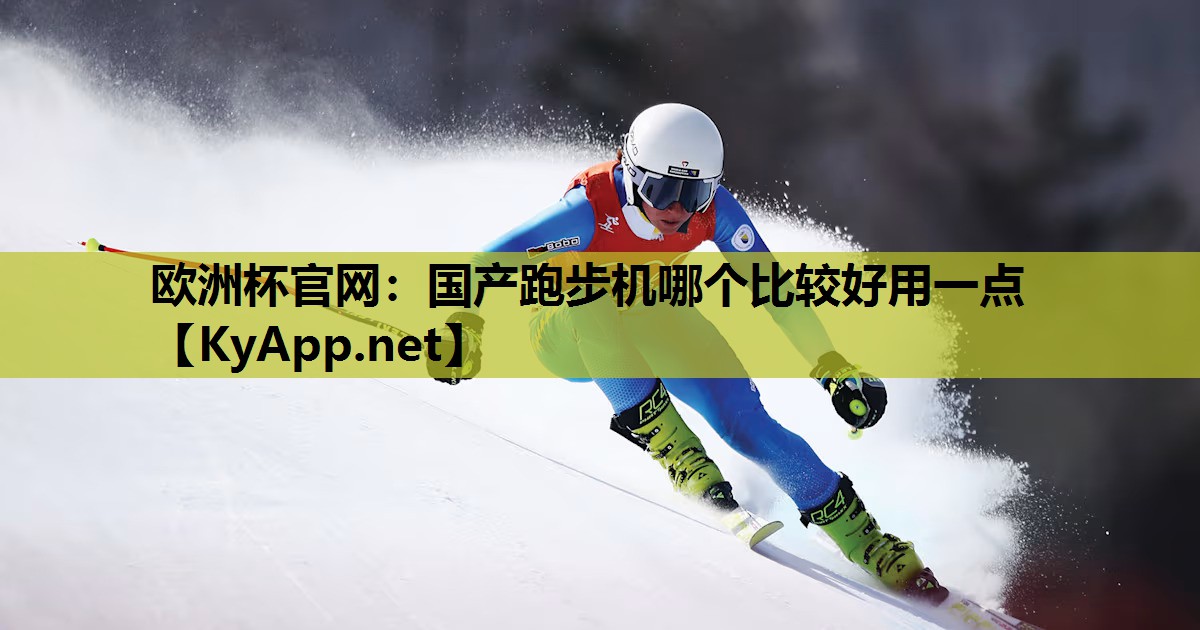 欧洲杯官网：国产跑步机哪个比较好用一点