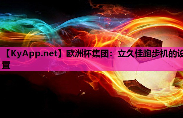 欧洲杯集团：立久佳跑步机的设置