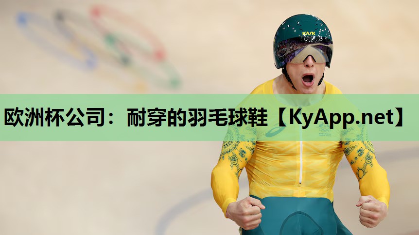 欧洲杯公司：耐穿的羽毛球鞋