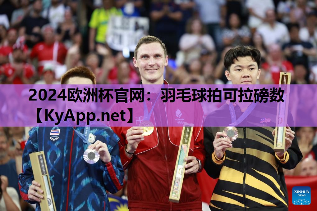 2024欧洲杯官网：羽毛球拍可拉磅数