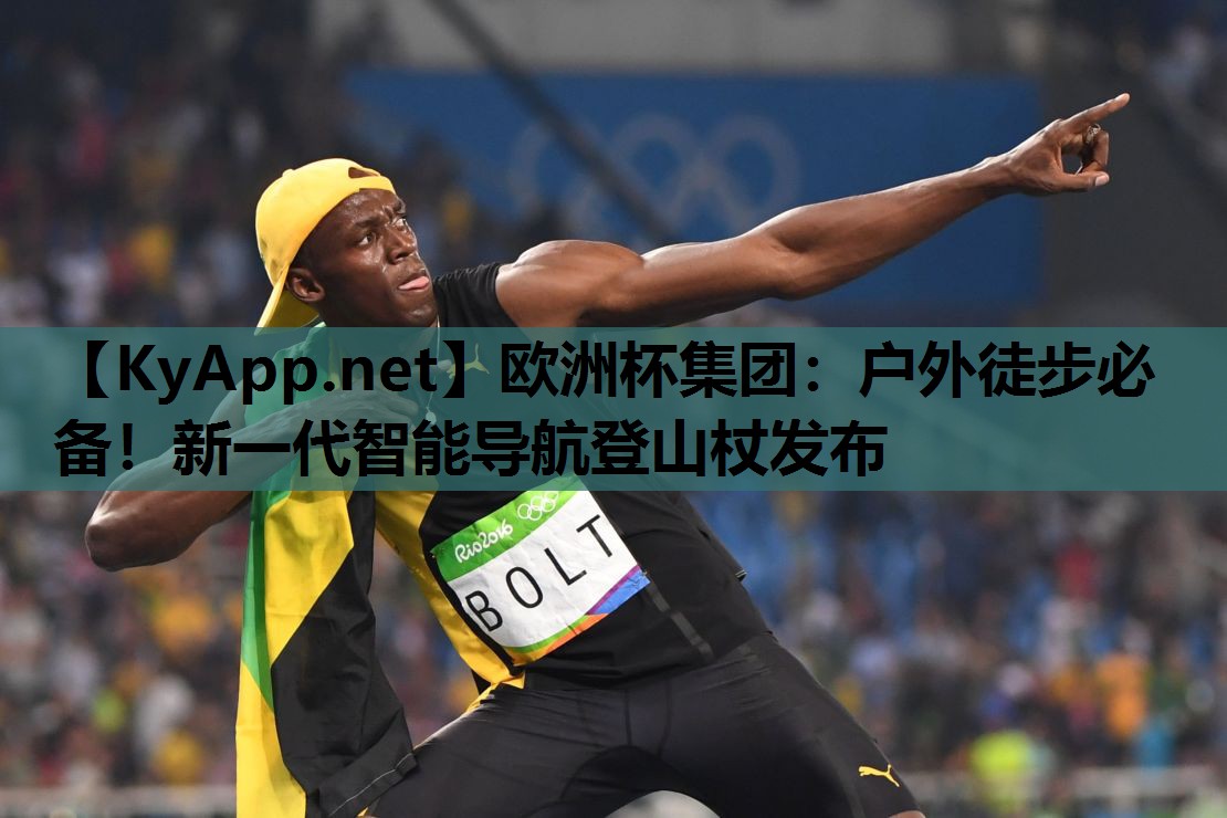 欧洲杯集团：户外徒步必备！新一代智能导航登山杖发布