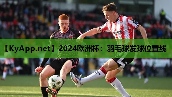 2024欧洲杯：羽毛球发球位置线