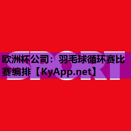 欧洲杯公司：羽毛球循环赛比赛编排