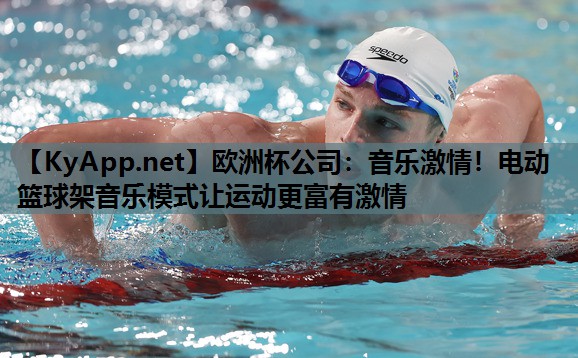 欧洲杯公司：音乐激情！电动篮球架音乐模式让运动更富有激情