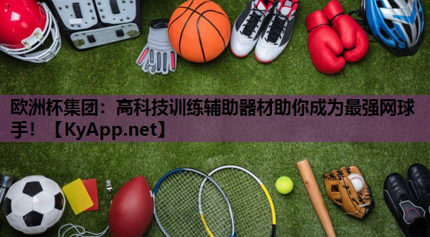 欧洲杯集团：高科技训练辅助器材助你成为最强网球手！