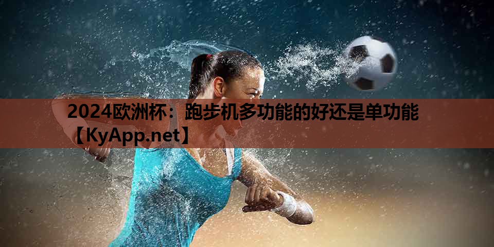 2024欧洲杯：跑步机多功能的好还是单功能