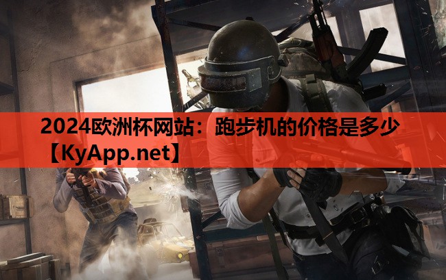 2024欧洲杯网站：跑步机的价格是多少