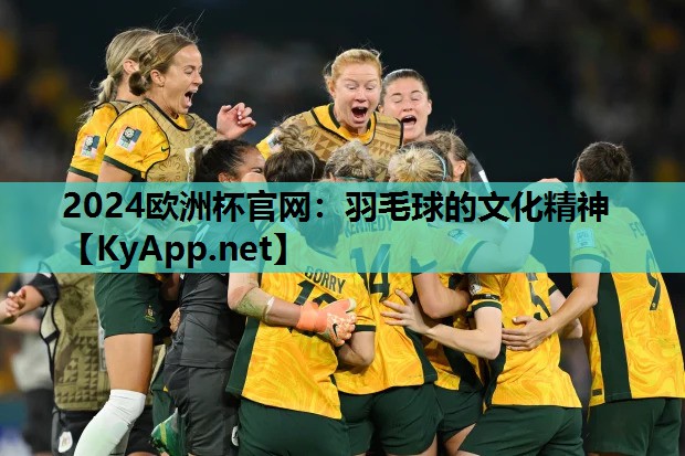 2024欧洲杯官网：羽毛球的文化精神