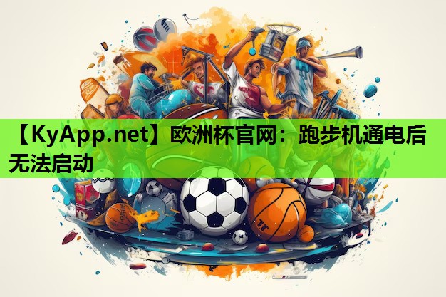 欧洲杯官网：跑步机通电后无法启动
