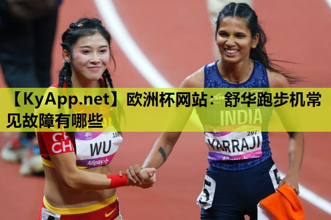 欧洲杯网站：舒华跑步机常见故障有哪些