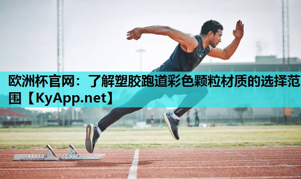 欧洲杯官网：了解塑胶跑道彩色颗粒材质的选择范围