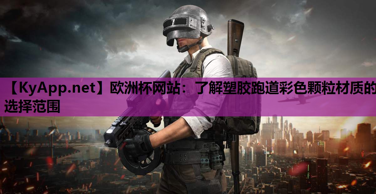 欧洲杯网站：了解塑胶跑道彩色颗粒材质的选择范围