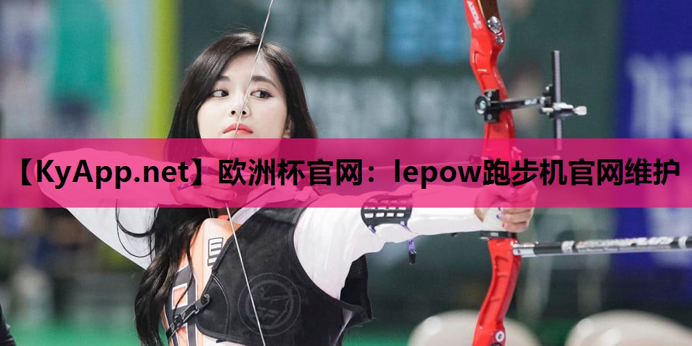 欧洲杯官网：lepow跑步机官网维护