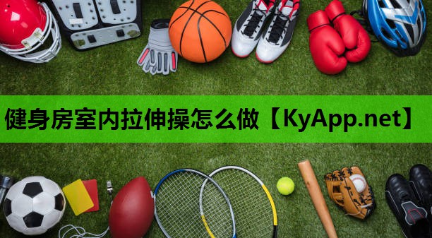 健身房室内拉伸操怎么做 健身房室内拉伸操怎么做