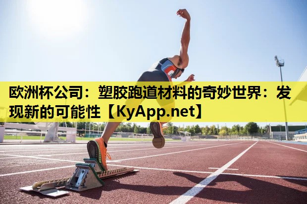 塑胶跑道材料的奇妙世界:发现新的可能性 塑胶跑道材料的奇妙世界:发现新的可能性