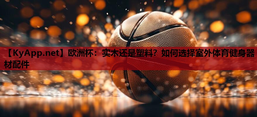实木还是塑料?如何选择室外体育健身器材配件 实木还是塑料?如何选择室外体育健身器材配件