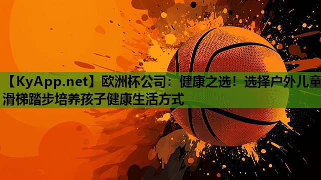 健康之选!选择户外儿童滑梯踏步培养孩子健康生活方式 健康之选!选择户外儿童滑梯踏步培养孩子健康生活方式