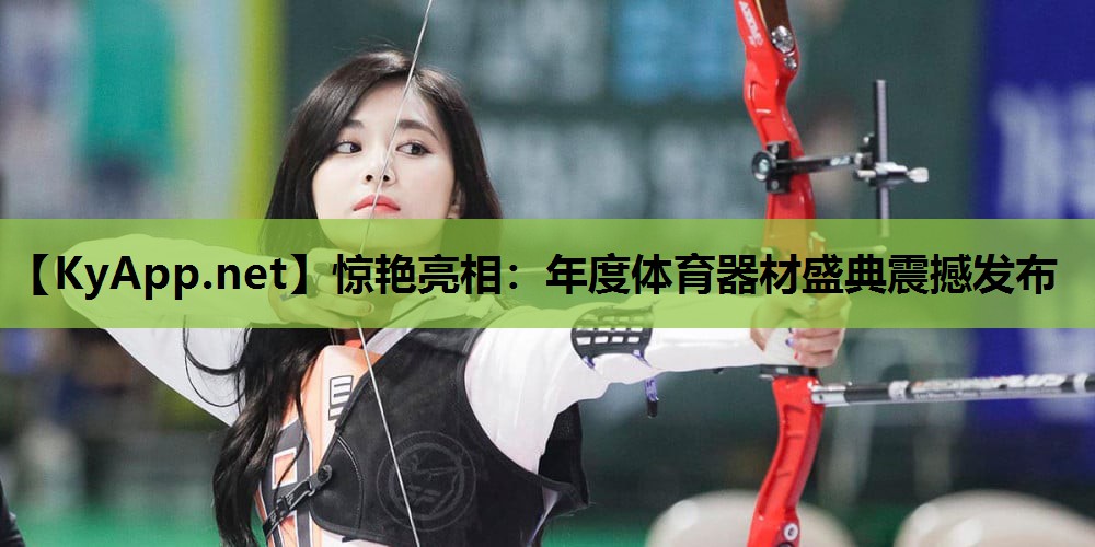 惊艳亮相:年度体育器材盛典震撼发布 惊艳亮相:年度体育器材盛典震撼发布