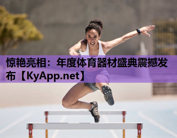 惊艳亮相:年度体育器材盛典震撼发布 惊艳亮相:年度体育器材盛典震撼发布