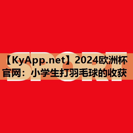 小学生打羽毛球的收获 小学生打羽毛球的收获