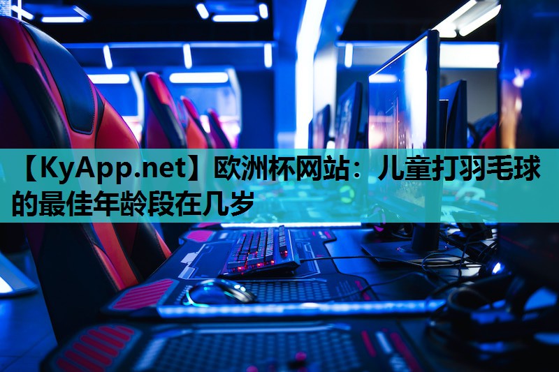 儿童打羽毛球的最佳年龄段在几岁 儿童打羽毛球的最佳年龄段在几岁