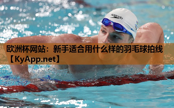新手适合用什么样的羽毛球拍线 新手适合用什么样的羽毛球拍线