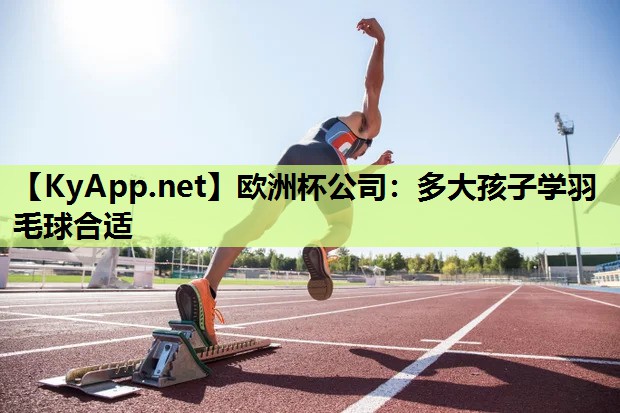 多大孩子学羽毛球合适 多大孩子学羽毛球合适