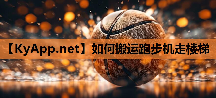 如何搬运跑步机走楼梯 如何搬运跑步机走楼梯